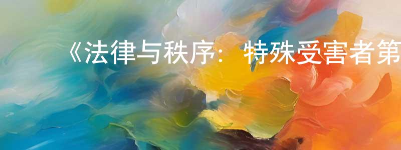 蔡国钦的动漫综艺大全,《法律与秩序:特殊受害者第四季》迅雷下载/在线观看-犯罪历史-美剧天堂